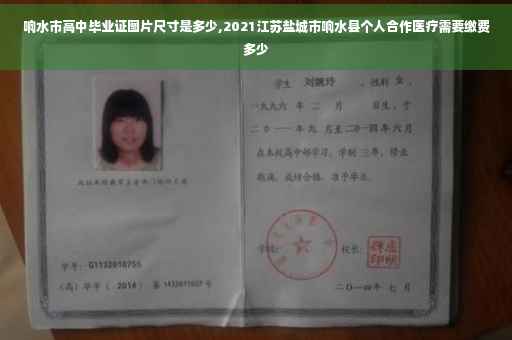响水市高中毕业证图片尺寸是多少,2021江苏盐城市响水县个人合作医疗需要缴费多少