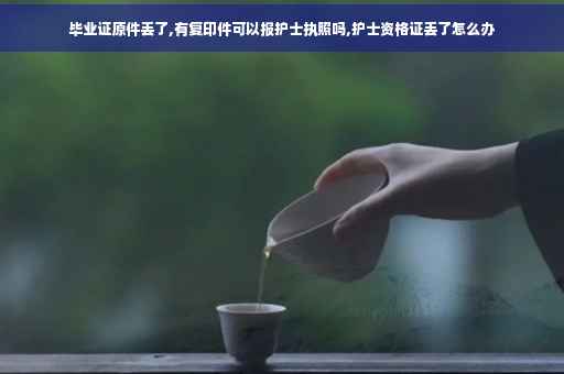 毕业证原件丢了,有复印件可以报护士执照吗,护士资格证丢了怎么办
