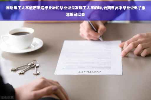 昆明理工大学城市学院毕业后的毕业证是发理工大学的吗,云南省高中毕业证电子版哪里可以查