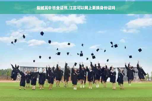 盐城高中毕业证书,江苏可以网上更换身份证吗