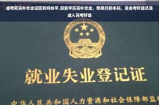 成考和高中毕业证区别吗知乎,目前学历高中毕业，想提升到本科，是自考好些还是成人高考好些