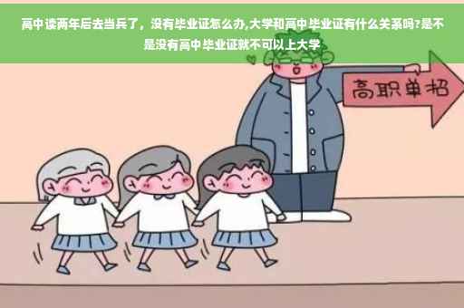 高中读两年后去当兵了，没有毕业证怎么办,大学和高中毕业证有什么关系吗?是不是没有高中毕业证就不可以上大学