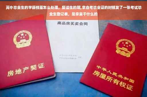 高中毕业生的学籍档案怎么处理，复读生的呢,拿自考毕业证的时候发了一张考试毕业生登记表，是拿来干什么的