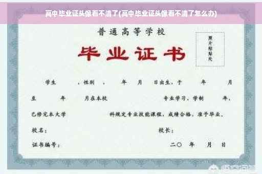 高中毕业证头像看不清了(高中毕业证头像看不清了怎么办)