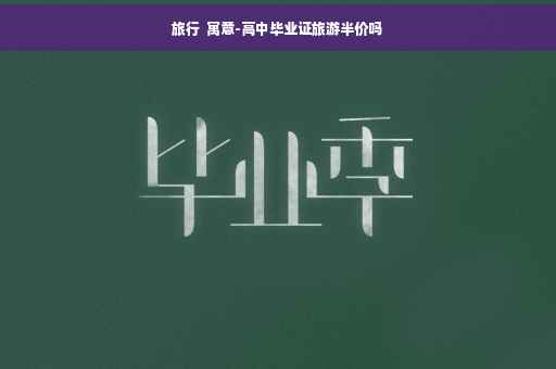 旅行  寓意-高中毕业证旅游半价吗
