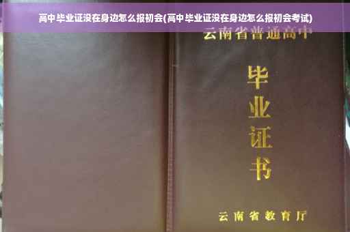 高中毕业证没在身边怎么报初会(高中毕业证没在身边怎么报初会考试)