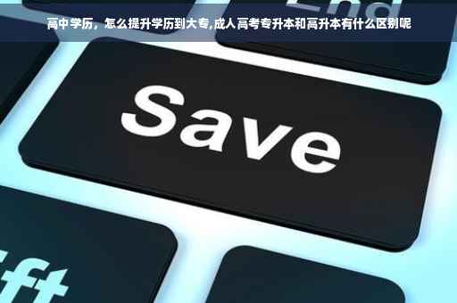 高中学历，怎么提升学历到大专,成人高考专升本和高升本有什么区别呢