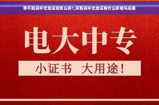 拿不到高中毕业证会怎么样?,没有高中毕业证有什么影响与后果