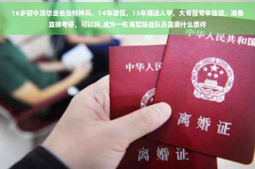 16岁初中没毕业去当特种兵，14年退伍，15年保送入学，大专报专本连读，准备直接考研，可以吗,成为一名海军陆战队员需要什么条件