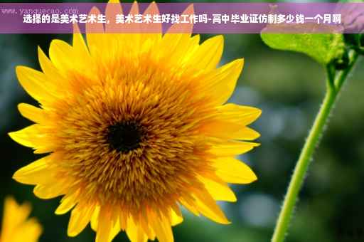 选择的是美术艺术生，美术艺术生好找工作吗-高中毕业证仿制多少钱一个月啊