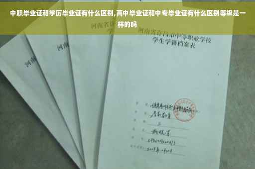 中职毕业证和学历毕业证有什么区别,高中毕业证和中专毕业证有什么区别等级是一样的吗