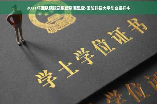 2021年军队院校录取信息哪里查-国防科技大学毕业证样本