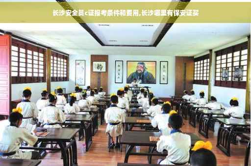 长沙安全员c证报考条件和费用,长沙哪里有保安证买