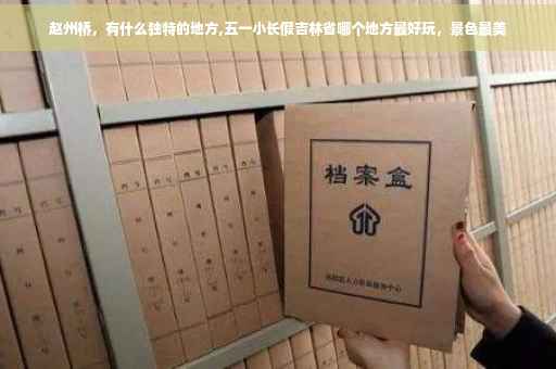 赵州桥，有什么独特的地方,五一小长假吉林省哪个地方最好玩，景色最美