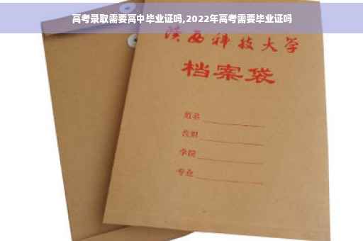 高考录取需要高中毕业证吗,2022年高考需要毕业证吗