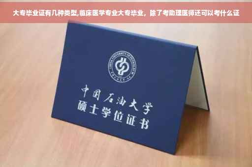 大专毕业证有几种类型,临床医学专业大专毕业，除了考助理医师还可以考什么证