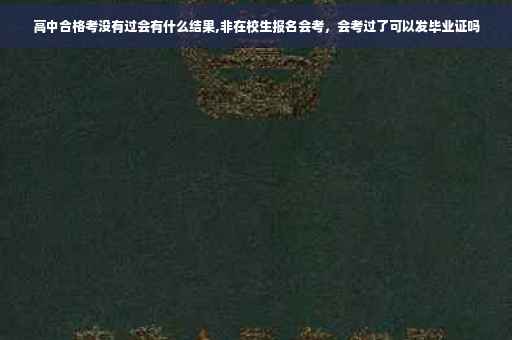 高中合格考没有过会有什么结果,非在校生报名会考，会考过了可以发毕业证吗