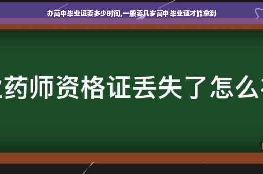 办高中毕业证要多少时间,一般要几岁高中毕业证才能拿到