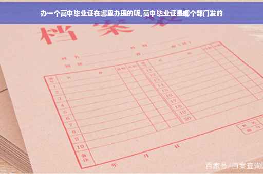 办一个高中毕业证在哪里办理的呢,高中毕业证是哪个部门发的