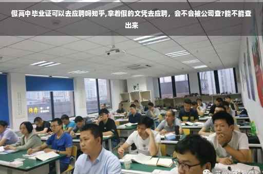 假高中毕业证可以去应聘吗知乎,拿着假的文凭去应聘，会不会被公司查?能不能查出来