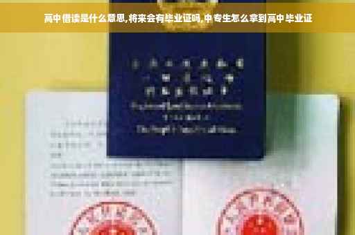 高中借读是什么意思,将来会有毕业证吗,中专生怎么拿到高中毕业证