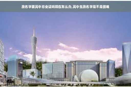 改名字要高中毕业证吗现在怎么办,高中生改名字是不是很难