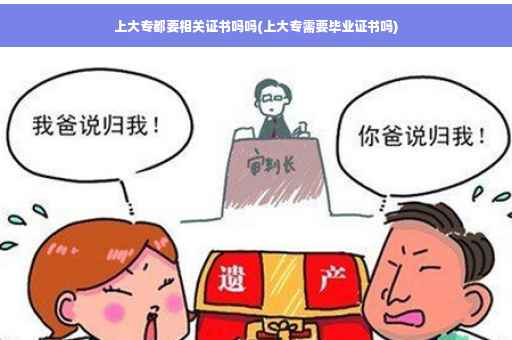 上大专都要相关证书吗吗(上大专需要毕业证书吗)