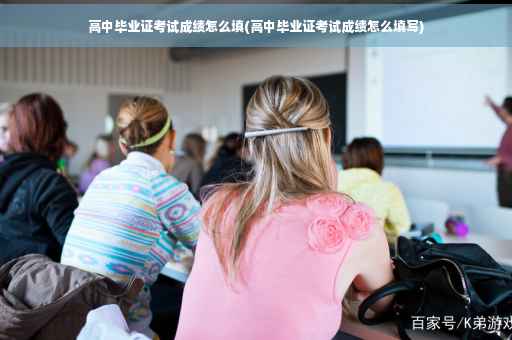 高中毕业证考试成绩怎么填(高中毕业证考试成绩怎么填写)