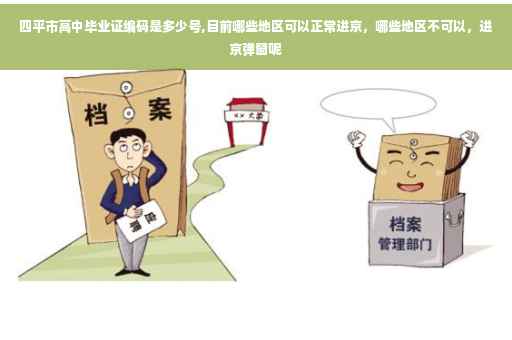四平市高中毕业证编码是多少号,目前哪些地区可以正常进京，哪些地区不可以，进京弹窗呢