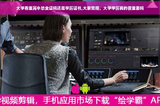 大学看重高中毕业证吗还是学历证书,大家觉得，大学学历真的很重要吗