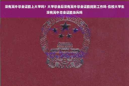 没有高中毕业证能上大学吗？大学毕业后没有高中毕业证能找到工作吗-在校大学生没有高中毕业证能当兵吗