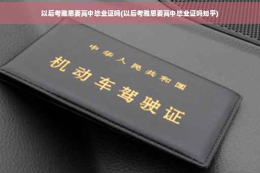 以后考雅思要高中毕业证吗(以后考雅思要高中毕业证吗知乎)