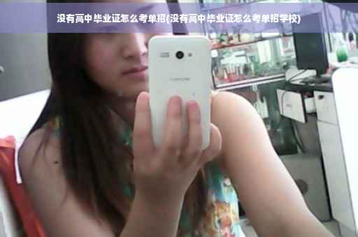 没有高中毕业证怎么考单招(没有高中毕业证怎么考单招学校)