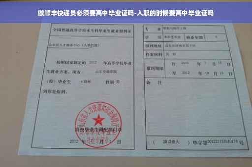 做顺丰快递员必须要高中毕业证吗-入职的时候要高中毕业证吗
