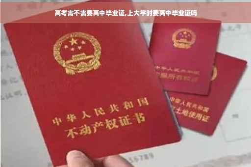 高考需不需要高中毕业证,上大学时要高中毕业证吗