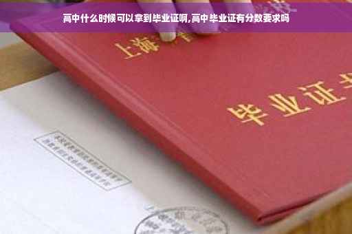 高中什么时候可以拿到毕业证啊,高中毕业证有分数要求吗