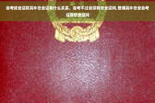 会考结业证和高中毕业证有什么关系，会考不过会没有毕业证吗,普通高中毕业会考证是毕业证吗