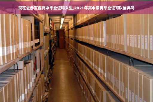 现在去参军要高中毕业证吗女生,2021年高中没有毕业证可以当兵吗