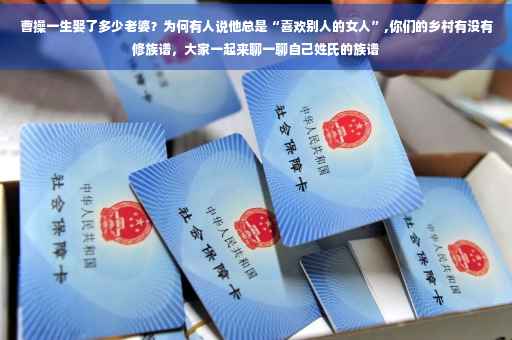 曹操一生娶了多少老婆？为何有人说他总是“喜欢别人的女人”,你们的乡村有没有修族谱，大家一起来聊一聊自己姓氏的族谱