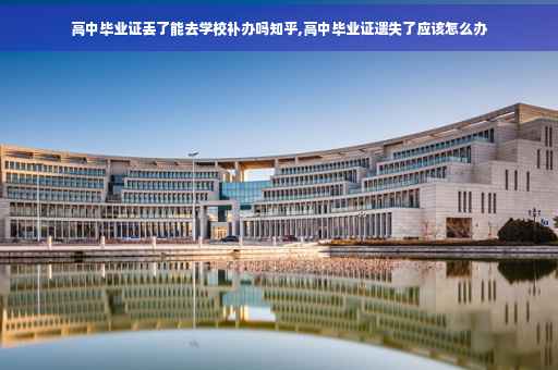 高中毕业证丢了能去学校补办吗知乎,高中毕业证遗失了应该怎么办