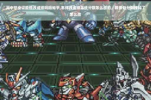 高中毕业证能修改成绩吗吗知乎,怎样改成绩系统分数怎么改的，教务处分数挂科了怎么改
