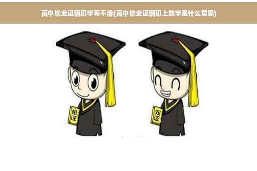 高中毕业证钢印字看不清(高中毕业证钢印上数字是什么意思)