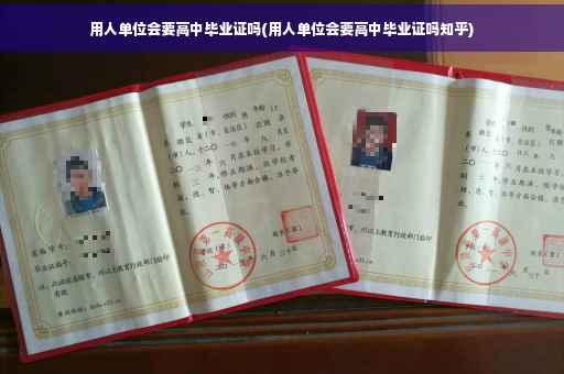 用人单位会要高中毕业证吗(用人单位会要高中毕业证吗知乎)