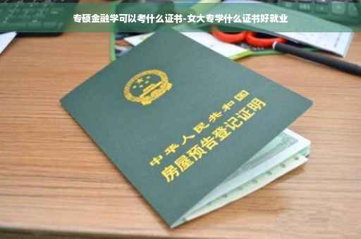 专硕金融学可以考什么证书-女大专学什么证书好就业