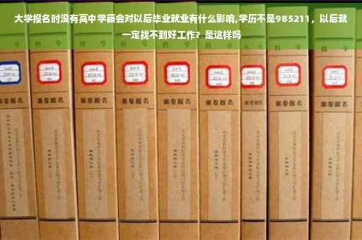 大学报名时没有高中学籍会对以后毕业就业有什么影响,学历不是985211，以后就一定找不到好工作？是这样吗