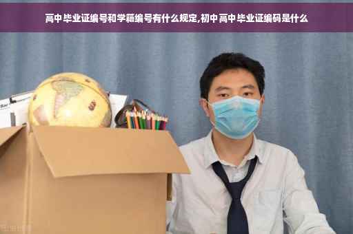高中毕业证编号和学籍编号有什么规定,初中高中毕业证编码是什么