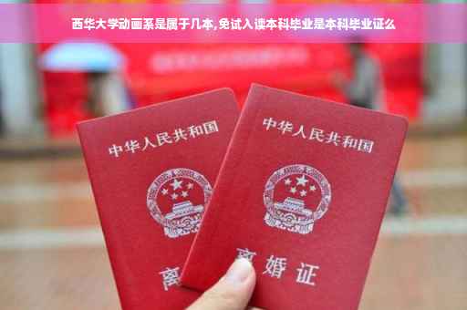 西华大学动画系是属于几本,免试入读本科毕业是本科毕业证么