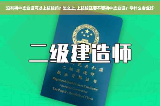 没有初中毕业证可以上技校吗？怎么上,上技校还要不要初中毕业证？学什么专业好