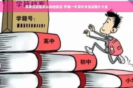 驾驶证到期怎么体检换证-怀集一中高中毕业证图片大全