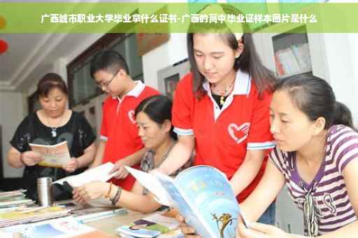 广西城市职业大学毕业拿什么证书-广西的高中毕业证样本图片是什么